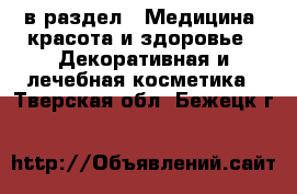  в раздел : Медицина, красота и здоровье » Декоративная и лечебная косметика . Тверская обл.,Бежецк г.